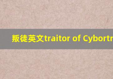 叛徒英文traitor of Cybortron